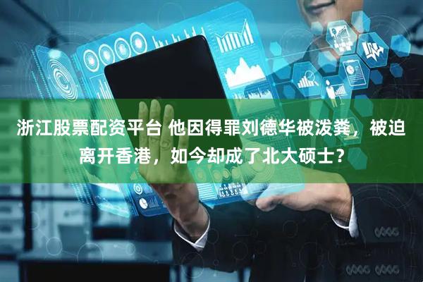 浙江股票配资平台 他因得罪刘德华被泼粪,被迫离开香港,如今却成了北大硕士?
