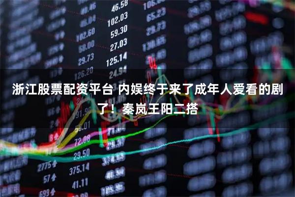 浙江股票配资平台 内娱终于来了成年人爱看的剧了!秦岚王阳二搭