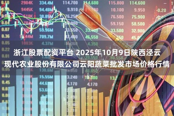 浙江股票配资平台 2025年10月9日陕西泾云现代农业股份有限公司云阳蔬菜批发市场价格行情