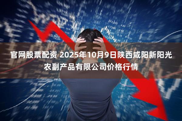 官网股票配资 2025年10月9日陕西咸阳新阳光农副产品有限公司价格行情
