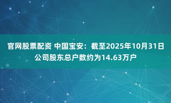 官网股票配资 中国宝安：截至2025年10月31日公司股东总户数约为14.63万户