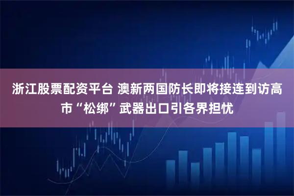 浙江股票配资平台 澳新两国防长即将接连到访　高市“松绑”武器出口引各界担忧