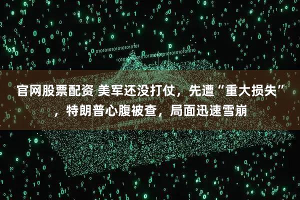 官网股票配资 美军还没打仗，先遭“重大损失”，特朗普心腹被查，局面迅速雪崩