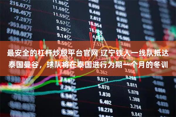 最安全的杠杆炒股平台官网 辽宁铁人一线队抵达泰国曼谷，球队将在泰国进行为期一个月的冬训