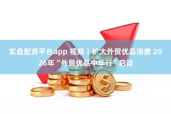 实盘配资平台app 视频丨扩大外贸优品消费 2026年“外贸优品中华行”启动