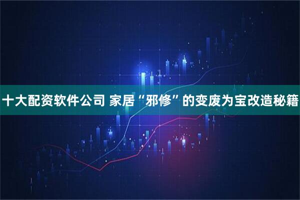 十大配资软件公司 家居“邪修”的变废为宝改造秘籍