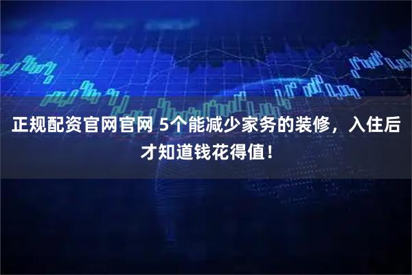 正规配资官网官网 5个能减少家务的装修，入住后才知道钱花得值！