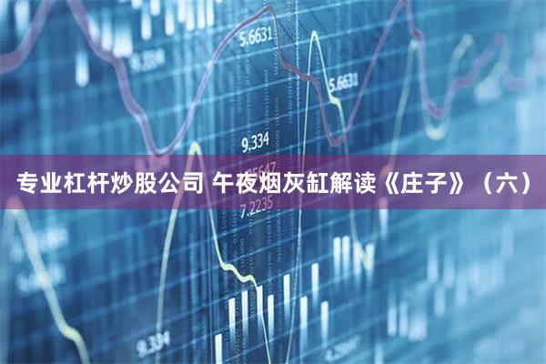 专业杠杆炒股公司 午夜烟灰缸解读《庄子》（六）