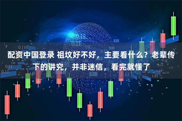 配资中国登录 祖坟好不好，主要看什么？老辈传下的讲究，并非迷信，看完就懂了