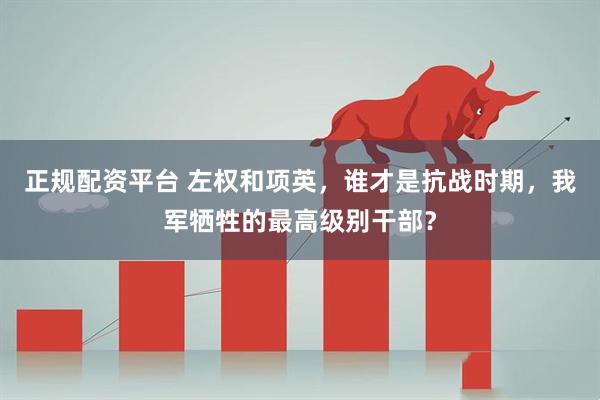 正规配资平台 左权和项英，谁才是抗战时期，我军牺牲的最高级别干部？