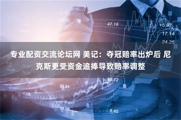 专业配资交流论坛网 美记：夺冠赔率出炉后 尼克斯更受资金追捧导致赔率调整