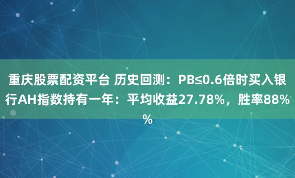 重庆股票配资平台 历史回测：PB≤0.6倍时买入银行AH指数持有一年：平均收益27.78%，胜率88%