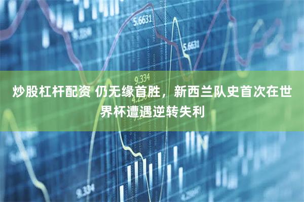 炒股杠杆配资 仍无缘首胜，新西兰队史首次在世界杯遭遇逆转失利
