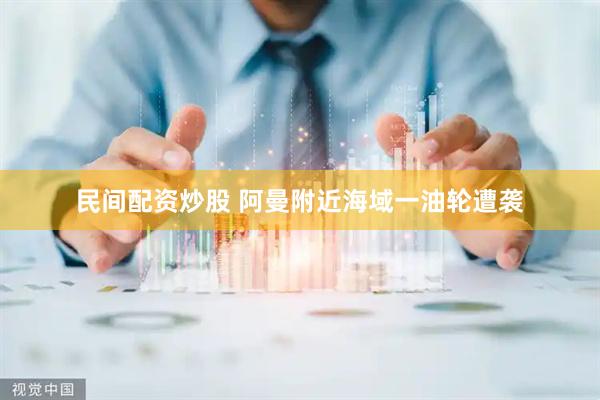 民间配资炒股 阿曼附近海域一油轮遭袭